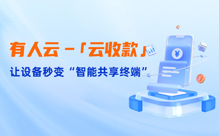 有人云上線(xiàn)「云收款」：0門(mén)檻讓共享設(shè)備輕松變現(xiàn)，3步開(kāi)啟“躺賺”模式